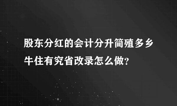 股东分红的会计分升简殖多乡牛住有究省改录怎么做？