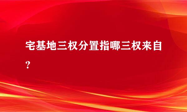 宅基地三权分置指哪三权来自？