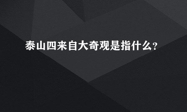 泰山四来自大奇观是指什么？