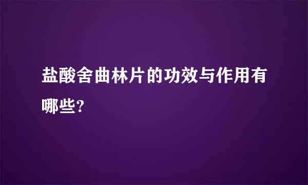 盐酸舍曲林片的功效与作用有哪些?