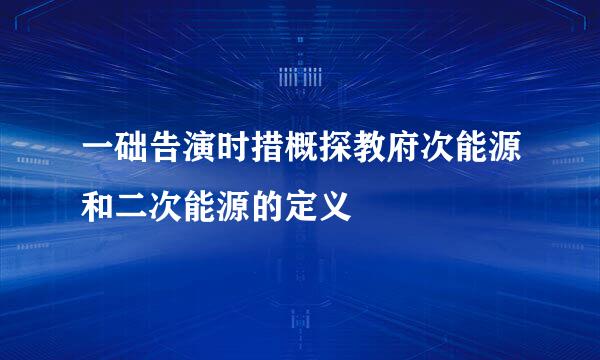 一础告演时措概探教府次能源和二次能源的定义