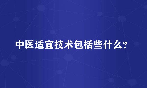 中医适宜技术包括些什么？