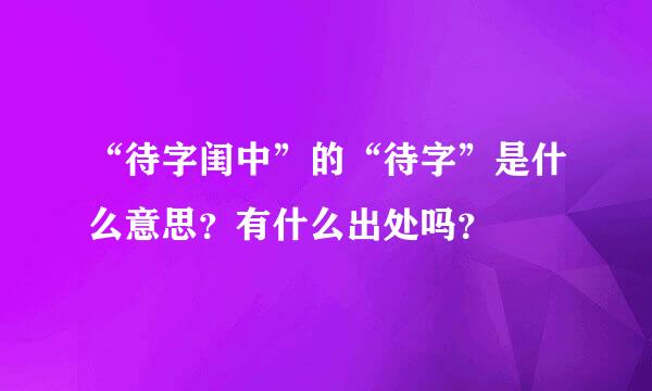 “待字闺中”的“待字”是什么意思？有什么出处吗？