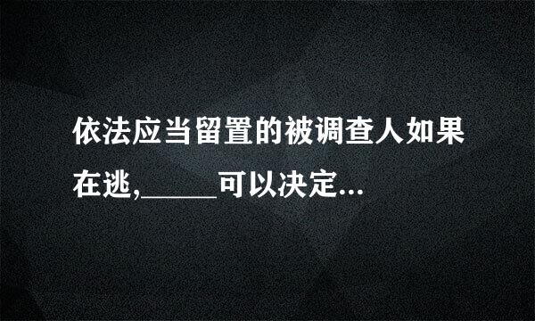 依法应当留置的被调查人如果在逃,_____可以决定在本行政区域 内通缉.应由____发布通缉令追捕