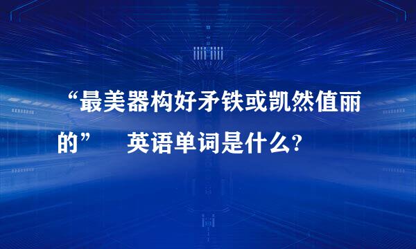 “最美器构好矛铁或凯然值丽的” 英语单词是什么?