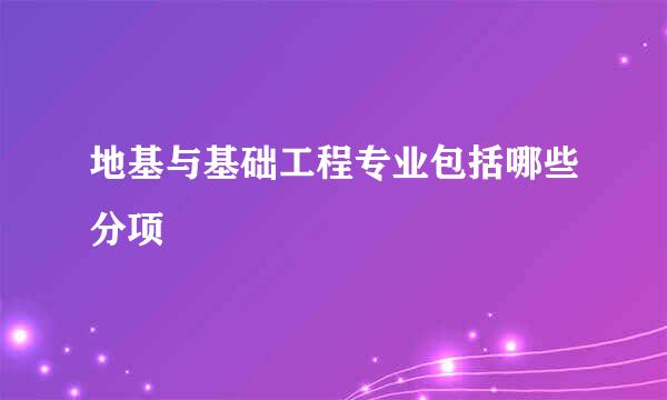 地基与基础工程专业包括哪些分项