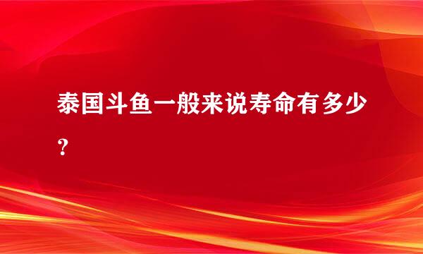 泰国斗鱼一般来说寿命有多少？