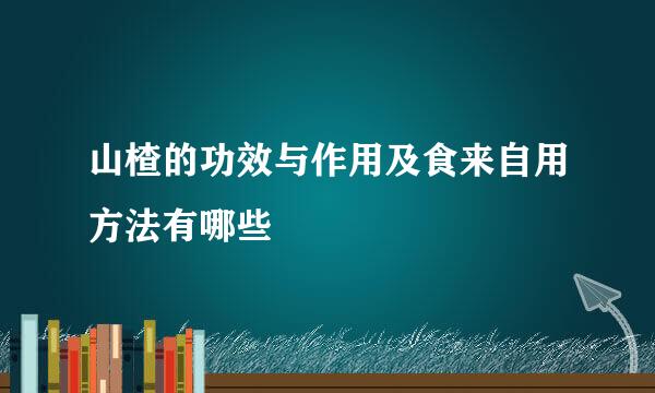 山楂的功效与作用及食来自用方法有哪些