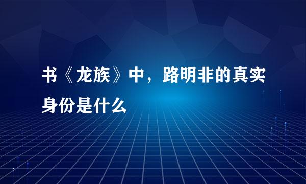 书《龙族》中，路明非的真实身份是什么