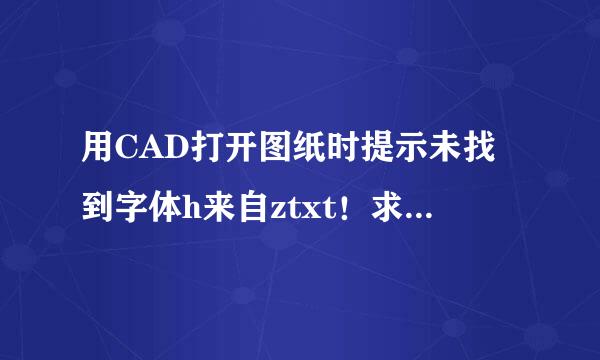 用CAD打开图纸时提示未找到字体h来自ztxt！求解决方法（详细点得）