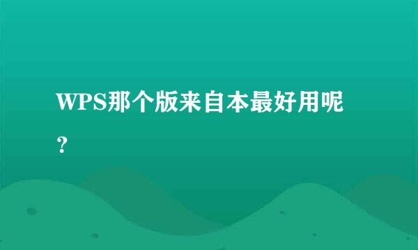 WPS那个版来自本最好用呢？