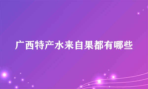 广西特产水来自果都有哪些