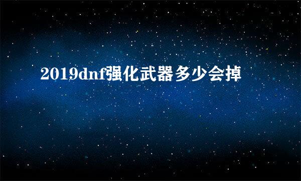 2019dnf强化武器多少会掉