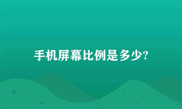 手机屏幕比例是多少?