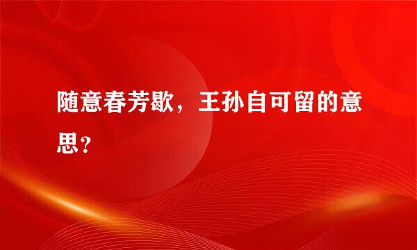 随意春芳歇，王孙自可留的意思？