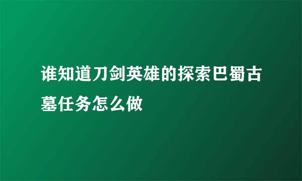 谁知道刀剑英雄的探索巴蜀古墓任务怎么做