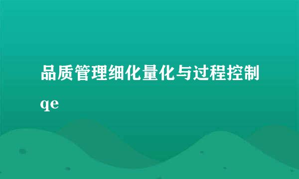 品质管理细化量化与过程控制qe