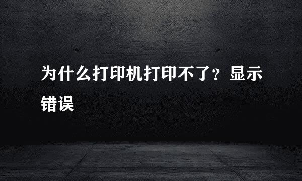 为什么打印机打印不了？显示错误