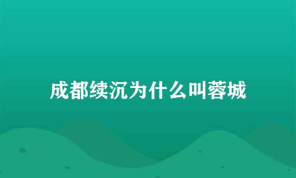 成都续沉为什么叫蓉城