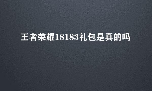 王者荣耀18183礼包是真的吗