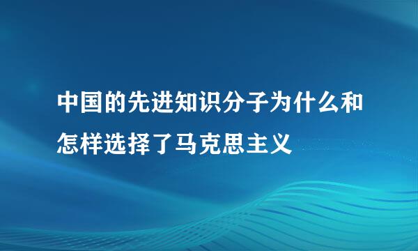 中国的先进知识分子为什么和怎样选择了马克思主义