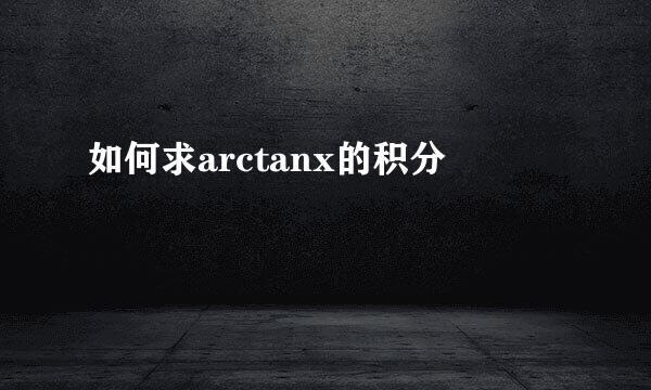 如何求arctanx的积分