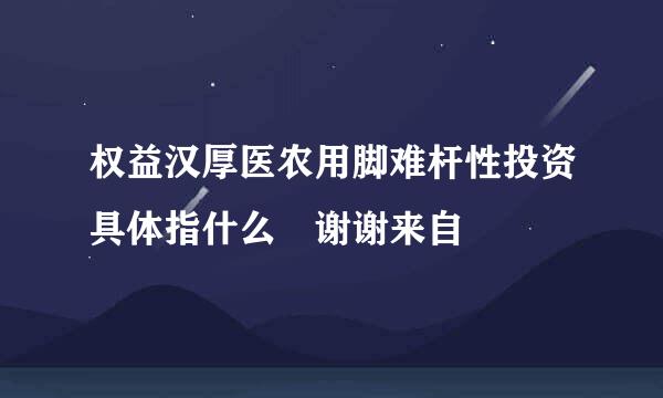 权益汉厚医农用脚难杆性投资具体指什么 谢谢来自