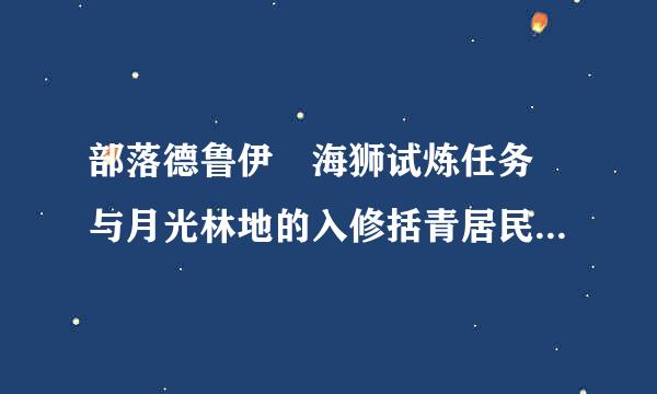 部落德鲁伊 海狮试炼任务 与月光林地的入修括青居民谈一谈 是那里的居民啊 找不到人