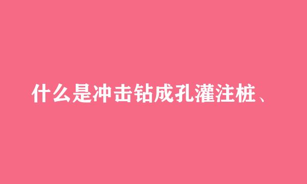 什么是冲击钻成孔灌注桩、