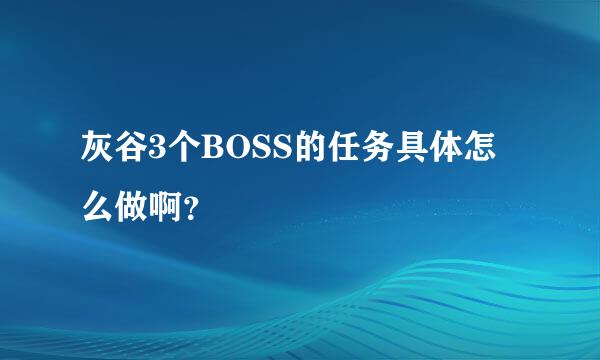 灰谷3个BOSS的任务具体怎么做啊？