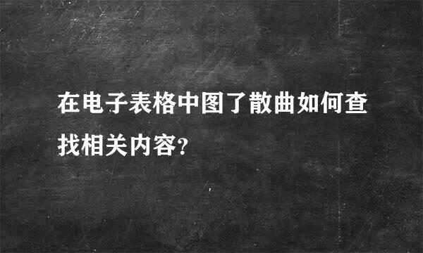 在电子表格中图了散曲如何查找相关内容？