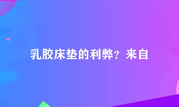 乳胶床垫的利弊？来自