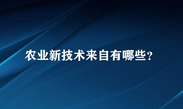 农业新技术来自有哪些？