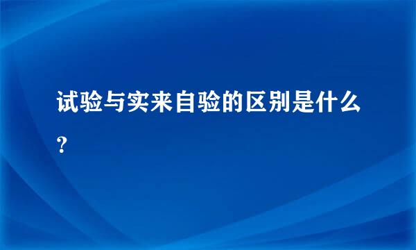 试验与实来自验的区别是什么？