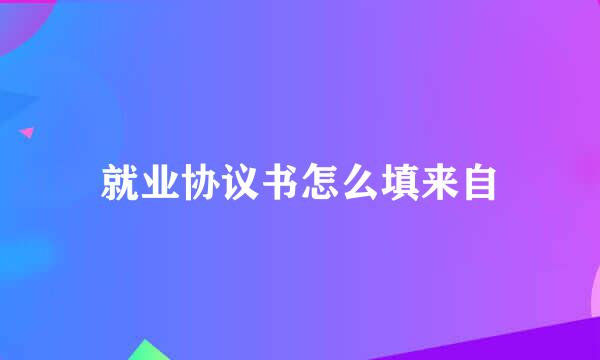 就业协议书怎么填来自