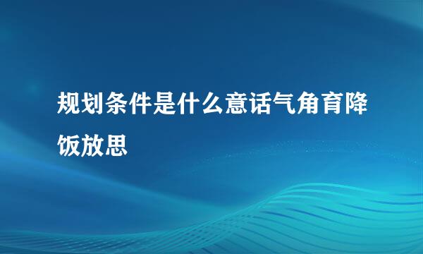 规划条件是什么意话气角育降饭放思