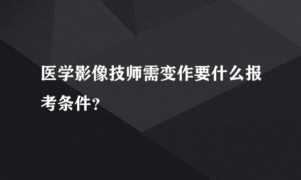 医学影像技师需变作要什么报考条件？