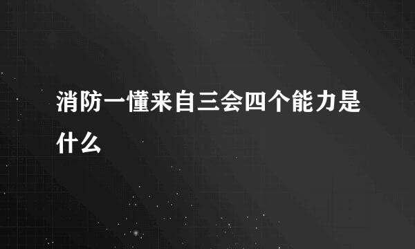 消防一懂来自三会四个能力是什么