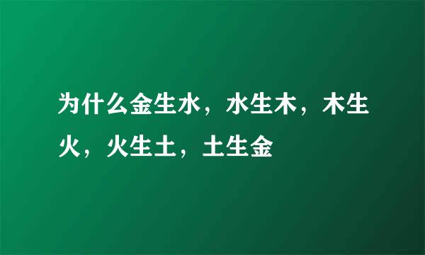 为什么金生水，水生木，木生火，火生土，土生金