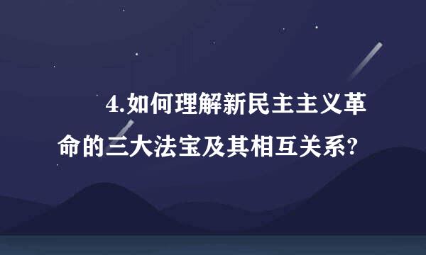 	4.如何理解新民主主义革命的三大法宝及其相互关系?