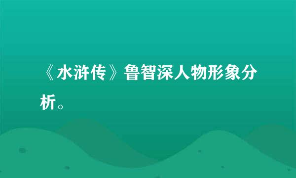 《水浒传》鲁智深人物形象分析。