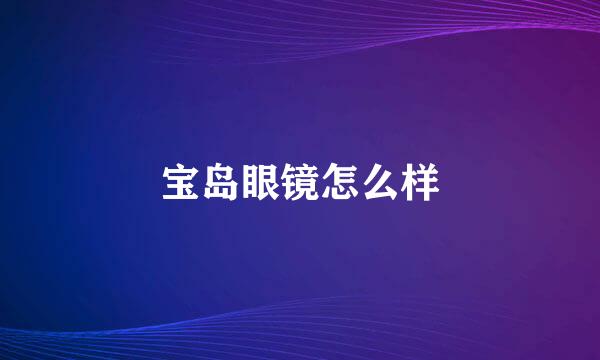 宝岛眼镜怎么样