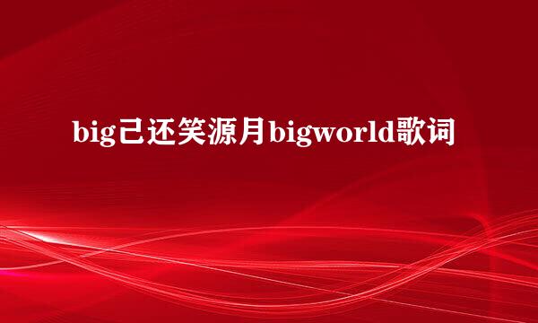 big己还笑源月bigworld歌词