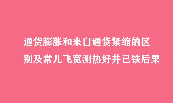 通货膨胀和来自通货紧缩的区别及常儿飞宽测热好井已铁后果