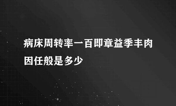 病床周转率一百即章益季丰肉因任般是多少