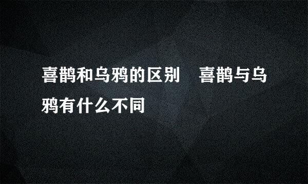 喜鹊和乌鸦的区别 喜鹊与乌鸦有什么不同