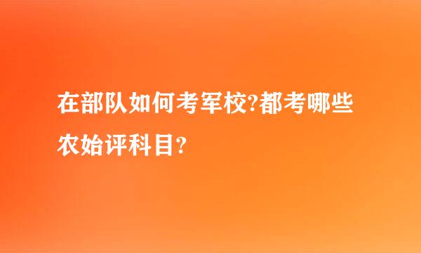 在部队如何考军校?都考哪些农始评科目?