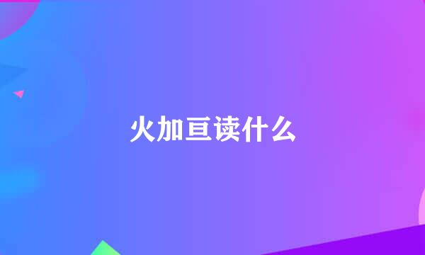 火加亘读什么