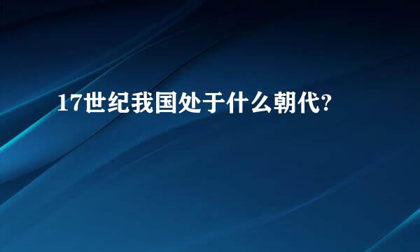 17世纪我国处于什么朝代?