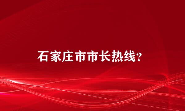 石家庄市市长热线？